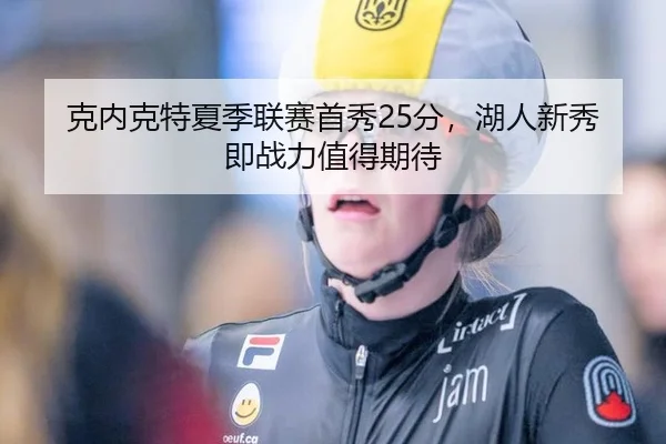 克内克特夏季联赛首秀25分，湖人新秀即战力值得期待